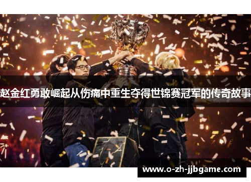 赵金红勇敢崛起从伤痛中重生夺得世锦赛冠军的传奇故事 赵金红勇敢崛起从伤痛中重生夺得世锦赛冠军的传奇故事