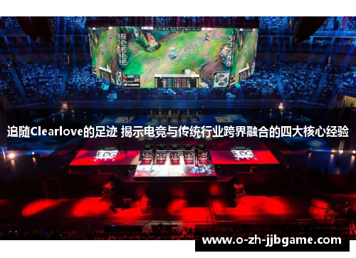 追随Clearlove的足迹 揭示电竞与传统行业跨界融合的四大核心经验