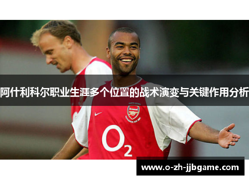 阿什利科尔职业生涯多个位置的战术演变与关键作用分析