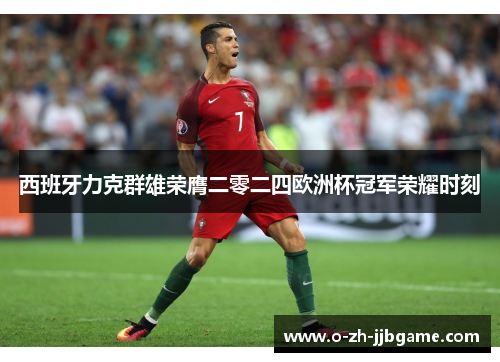 西班牙力克群雄荣膺二零二四欧洲杯冠军荣耀时刻